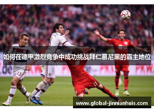 如何在德甲激烈竞争中成功挑战拜仁慕尼黑的霸主地位