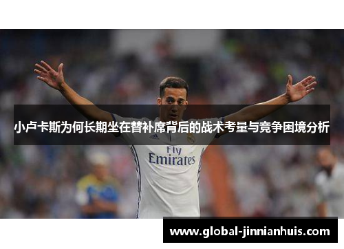 小卢卡斯为何长期坐在替补席背后的战术考量与竞争困境分析 小卢卡斯为何长期坐在替补席背后的战术考量与竞争困境分析